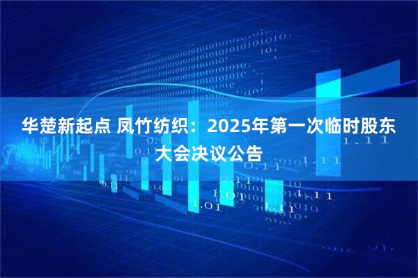 华楚新起点 凤竹纺织：2025年第一次临时股东大会决议公告