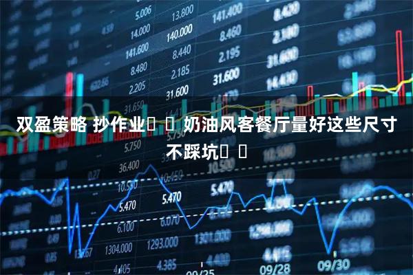 双盈策略 抄作业❗️奶油风客餐厅量好这些尺寸不踩坑❗️