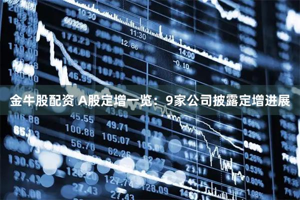 金牛股配资 A股定增一览：9家公司披露定增进展