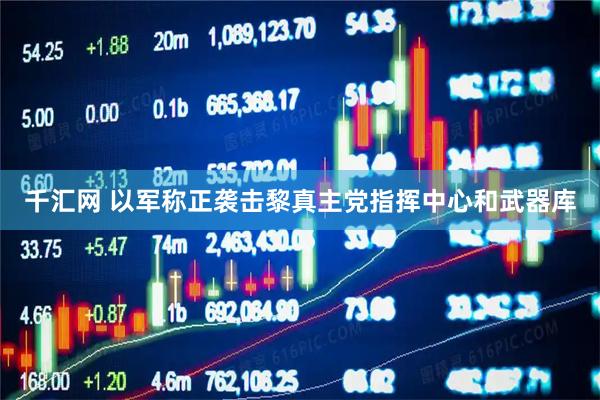 千汇网 以军称正袭击黎真主党指挥中心和武器库