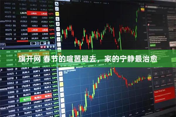 旗开网 春节的喧嚣褪去，家的宁静最治愈