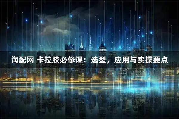 淘配网 卡拉胶必修课：选型，应用与实操要点